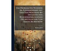 Das Problem Des Wunders Im Zusammenhang Mit Dem Der Providenz Bei Den JÃ1/4dischen Religionsphilosophen Des Mittelalters Von Saadia Bis Maimûni