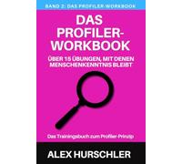 Das Profiler-Workbook: Über 15 Übungen, mit denen Menschenkenntnis bleibt. Das Trainingsbuch zum Profiler-Prinzip (Profiling mit Alex Hurschler)