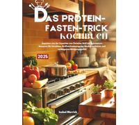 Das Protein-Fasten-Trick Kochbuch 2025: Inspiriert von der Expertise von Christian Wolf mit innovativen Rezepten für Fettabbau, Stoffwechselanregung, Muskelwachstum und verlängertes Sättigungsgefühl
