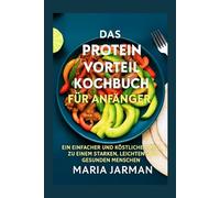 Das Proteinvorteil für Anfänger: Ein einfacher und köstlicher Weg zu einem starken, leichten und gesunden Menschen (MARIA JARMAN COOKBOOKS)