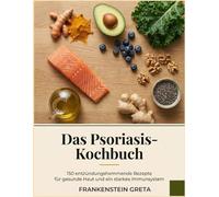 Das Psoriasis-Kochbuch: 150 entzündungshemmende Rezepte für gesunde Haut und ein starkes Immunsystem