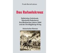 Das Rafaelskreuz: Delbrücker Schicksale (Hochstift Paderborn) Das Blutbad des Jahres 1604 und der Dreißigjährige Krieg historischer Roman