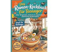 Das Ramen-Kochbuch für Teenager: Über 50 geniale, einfache & superleckere japanische Nudelsuppen - ideal für Anfänger und ein perfektes Geschenk