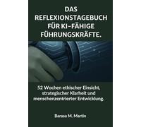 Das Reflexionstagebuch für KI-fähige Führungskräfte: 52 Wochen ethischer Einsicht, strategischer Klarheit und menschenzentrierter Entwicklung.