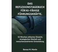 Das Reflexionstagebuch für KI-fähige Führungskräfte: 52 Wochen ethischer Einsicht, strategischer Klarheit und menschenzentrierter Entwicklung.