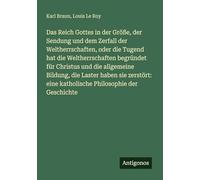 Das Reich Gottes in der Größe, der Sendung und dem Zerfall der Weltherrschaften, oder die Tugend hat die Weltherrschaften begründet für Christus und ... eine katholische Philosophie der Geschichte