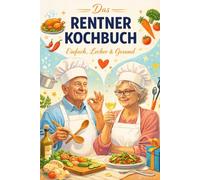 Das Rentner Kochbuch - Einfach, lecker und Gesund - Oma und Opa Edition: 50 einfache Rezepte für den Ruhestand - mit Tipps und Rentnerfakten, ideal ... Geschenk für Oma, Opa und Großeltern