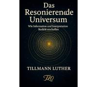 Das Resonierende Universum: Wie Information und Interpretation Realität erschaffen