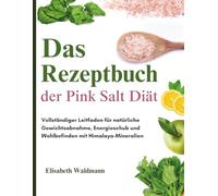 Das Rezeptbuch der Pink Salt Diät: Vollständiger Leitfaden für natürliche Gewichtsabnahme, Energieschub und Wohlbefinden mit Himalaya-Mineralien
