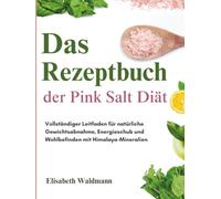 Das Rezeptbuch der Pink Salt Diät: Vollständiger Leitfaden für natürliche Gewichtsabnahme, Energieschub und Wohlbefinden mit Himalaya-Mineralien