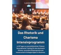 Das Rhetorik und Charisma Intensivprogramm: In 28 Tagen zu unerschütterlicher Präsenz: Das praktische Training für eine dominante Stimme, souveräne ... messerscharfe Schlagfertigkeit im Business.