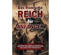 Das Römische Reich für Anfänger: Ein faszinierender Leitfaden zur Geschichte des antiken Roms, seiner Kaiser, seines Heeres und des Erbes, das die moderne Welt geprägt hat