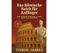 Das Römische Reich für Anfänger: Eine einfache Anleitung zu alter Macht und ihrem Erbe
