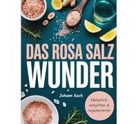 Das Rosa Salz Wunder: Entdecke die heilende Kraft des Himalaya Salzes für Entgiftung,Gesundheit und ganzheitliches Wohlbefinden
