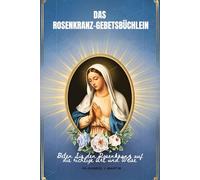 Das Rosenkranz-Gebetsbüchlein: Beten Sie den Rosenkranz auf die richtige Art und Weise