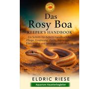 Das Rosy Boa Keeper's Handbook: Ein Schritt-für-Schritt-Handbuch für Pflege, Ernährung, Zucht, Aquarium- Einrichtung und Anfängerleitfaden