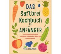 DAS SAFTBREI KOCHBUCH FÜR ANFÄNGER: 100+ ballaststoffreiche, nahrhafte Rezepte aus Obst- und Gemüseresten