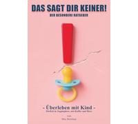 DAS SAGT DIR KEINER!: Überleben mit Kind - Ehrlich in Jogginghose, mit Kaffee und Herz