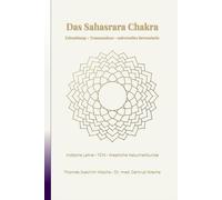 Das Sahasrara Chakra: Erleuchtung - Transzendenz - universelles Bewusstsein (Die Chakren aus der indischen, chinesischen und westlichen, naturheilkundlichen Sicht.)
