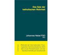 Das Salz der katholischen Wahrheit: Referate der "Internationalen Theologischen Sommerakademie 2024" des Linzer Priesterkreises und der Kardinal-Scheffczyk-Gesellschaft