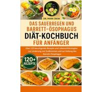DAS SAUERREGEN UND BARRETT-ÖSOPHAGUS DIÄT-KOCHBUCH FÜR ANFÄNGER: Über 120 beruhigende Rezepte und Lebensstilstrategien zur Linderung von Sodbrennen und zur Heilung des Barrett-Ösophagus