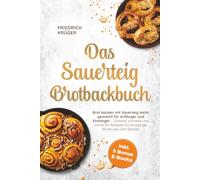 Das Sauerteig Brotbackbuch: Brot backen mit Sauerteig leicht gemacht für Anfänger und Einsteiger - Leckere, schnelle und einfache Rezepte für knusprige Brote wie vom Bäcker - inkl. 5 Bonus E-Books