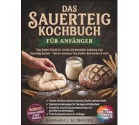 Das Sauerteig Kochbuch für Anfänger: Teig Kneten Schritt für Schritt: Die komplette Anleitung zum Sauerteig-Backen - Starter ansetzen, Teig kneten, Brot backen & mehr