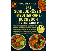 DAS SCHILDDRÜSEN-MEDITERRANE-KOCHBUCH FÜR ANFÄNGER: Heilen Sie Ihre Schilddrüse natürlich mit +150 einfachen mediterranen Rezepten: Steigern Sie Ihre ... und genießen Sie köstliche Mahlzeiten