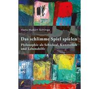Das schlimme Spiel spielen: Philosophie als Schicksal, Kunststück und Lebenshilfe