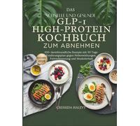 Das schnelle und gesunde GLP-1 High-Protein Kochbuch zum Abnehmen: 100+ darmfreundliche Rezepte mit 30-Tage-Ernährungsplan gegen Nebenwirkungen, Fettverbrennung und Muskelerhalt