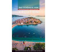 Das Schönste von Kroatien: Ein Reiseführer für Küste, Landschaft und Kultur