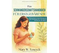 Das Schwangerschaftshandbuch für Erstgebärende: Wöchentliche Unterstützung von der Empfängnis bis in die ersten drei Monate des Babys