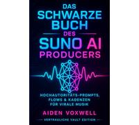DAS SCHWARZE BUCH DES SUNO AI PRODUCERS: Hochautoritäts-Prompts, Flows & Kadenzen für virale Musik