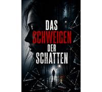 Das Schweigen der Schatten: Ein psychologischer Thriller über Angst, Lügen und die Wahrheit, die niemals ans Licht kommen sollte