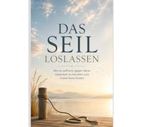 Das Seil loslassen: Wie du das Gedankenkarussell stoppst, innere Unruhe überwindest und endlich aufhörst, gegen dich selbst zu kämpfen