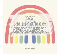 Das Selbstliebe-Ausmalbuch - Achtsamkeit, Gefühle und Heilung in Farben: Ein kreatives Ausmalbuch für Erwachsene mit Übungen zu Selbstliebe, Dankbarkeit, Achtsamkeit und innerer Ruhe