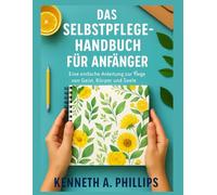 DAS SELBSTPFLEGE-HANDBUCH FÜR ANFÄNGER: Eine einfache Anleitung zur Pflege von Geist, Körper und Seele