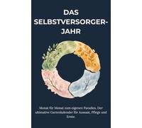 Das Selbstversorger-Jahr: Monat für Monat zum eigenen Paradies. Der ultimative Gartenkalender für Aussaat, Pflege und Ernte.