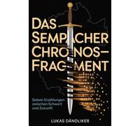Das Sempacher Chronos-Fragment: Sieben Erzählungen zwischen Schwert und Zukunft