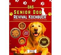 Das Senior Dog Revival Kochbuch: Entzündungshemmende Rezepte gegen Arthritis, kognitiven Abbau und altersbedingte Probleme