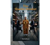 Das Shaolin-Mindset: Fokussiert, resilient und gelassen im Alltag