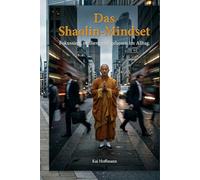 Das Shaolin-Mindset: Fokussiert, resilient und gelassen im Alltag