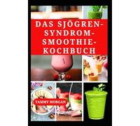 DAS SJÖGREN-SYNDROM-SMOOTHIE-KOCHBUCH: Köstliche entzündungshemmende Rezepte zur Steigerung der Energie und Unterstützung des Immunsystems