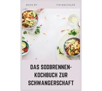 DAS SODBRENNEN-KOCHBUCH ZUR SCHWANGERSCHAFT: Säurearme vegetarische Rezepte zur Linderung von GERD während der Schwangerschaft