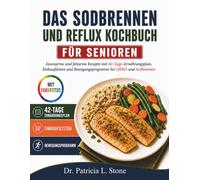 Das Sodbrennen und Reflux Kochbuch für Senioren: Säurearme und fettarme Rezepte mit 42-Tage-Ernährungsplan, Einkaufslisten und Bewegungsprogramm bei GERD und Sodbrennen