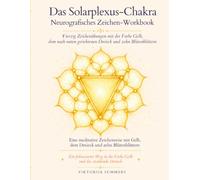 Das Solarplexus-Chakra: Neurografisches Zeichen-Workbook: Vierzig Zeichenübungen mit der Farbe Gelb, dem nach unten gerichteten Dreieck und zehn Blütenblättern