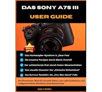 Das Sony A7S III User Guide: Die Filmemacher-Bibel für kinoreife Videos, Low-Light-Aufnahmen und maßgeschneiderte Workflows ohne Kompromisse