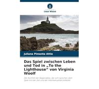 Das Spiel zwischen Leben und Tod in "To the Lighthouse" von Virginia Woolf: Der Konflikt der Gegensätze, der sich zwischen dem Spiel mit der Zeit und der Intertextualität entfaltet