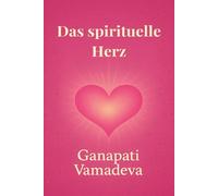 Das spirituelle Herz: - Herzchakra öffnen, das Herz heilen, Liebe fließen lassen - Mit Metta, Gebet & Bhakti zum Herzmenschen werden (Meisterwerke des ... Praktische Lehrwerke für ein bewusstes Leben)