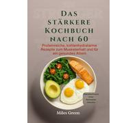 Das stärkere Kochbuch nach 60: Proteinreiche, kohlenhydratarme Rezepte zum Muskelerhalt und für ein gesundes Altern